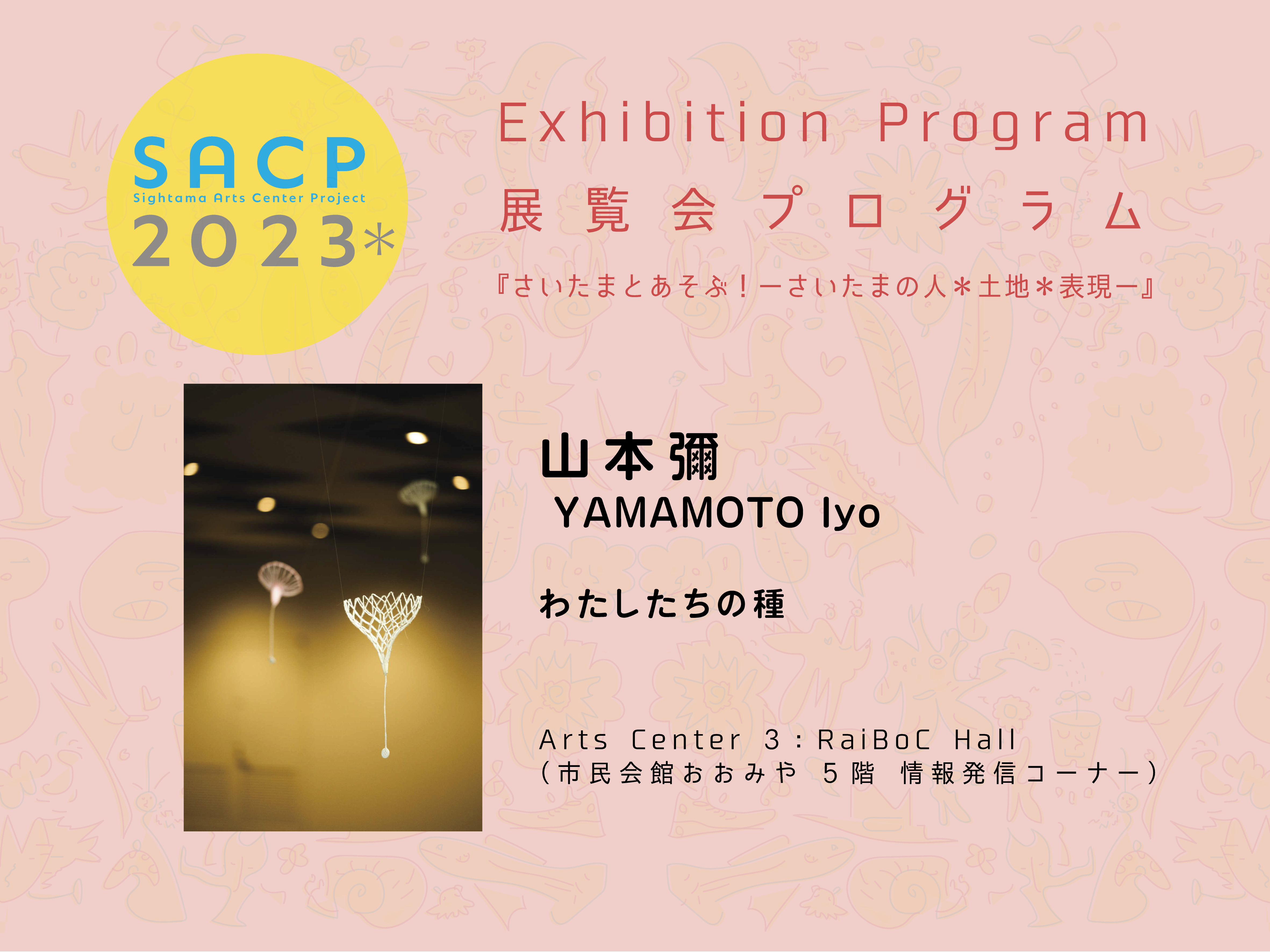 【SACP2023＊】３：SACP2023＊展覧会プログラム：『わたしたちの種』ー山本彌＠Arts Center ３：RaiBoC Hallーのサムネイル